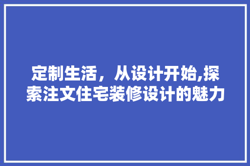 定制生活，从设计开始,探索注文住宅装修设计的魅力