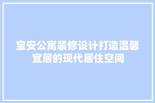 宝安公寓装修设计打造温馨宜居的现代居住空间