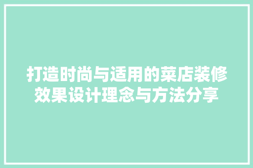 打造时尚与适用的菜店装修效果设计理念与方法分享