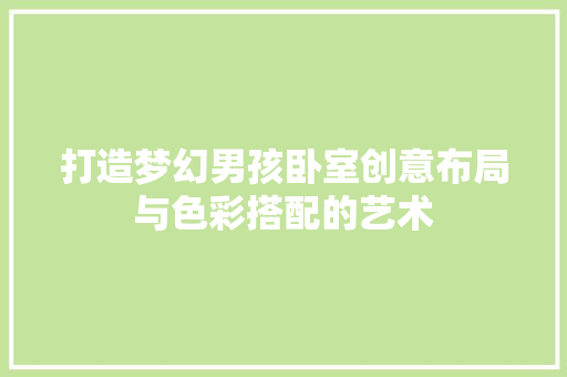 打造梦幻男孩卧室创意布局与色彩搭配的艺术