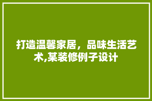 打造温馨家居,品味生活艺术,某装修例子设计