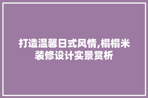 打造温馨日式风情,榻榻米装修设计实景赏析
