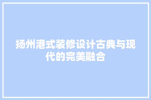 扬州港式装修设计古典与现代的完美融合