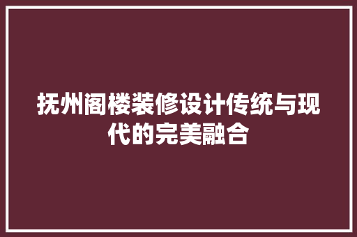 抚州阁楼装修设计传统与现代的完美融合