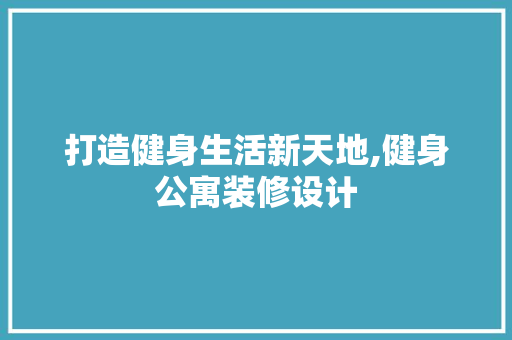 打造健身生活新天地,健身公寓装修设计