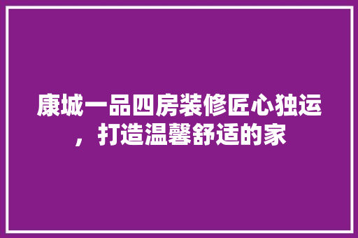 康城一品四房装修匠心独运，打造温馨舒适的家
