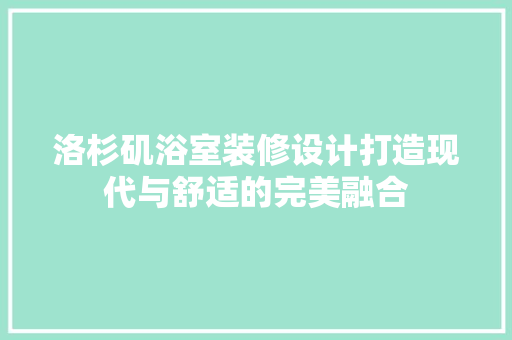 洛杉矶浴室装修设计打造现代与舒适的完美融合