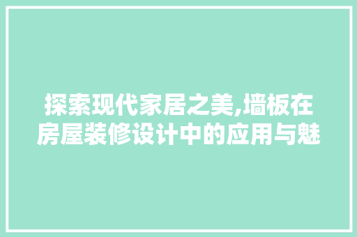 探索现代家居之美,墙板在房屋装修设计中的应用与魅力