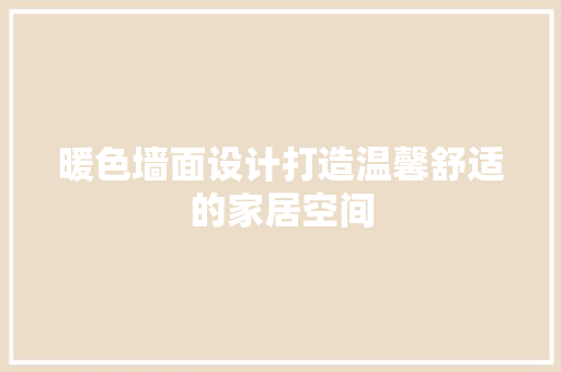 暖色墙面设计打造温馨舒适的家居空间