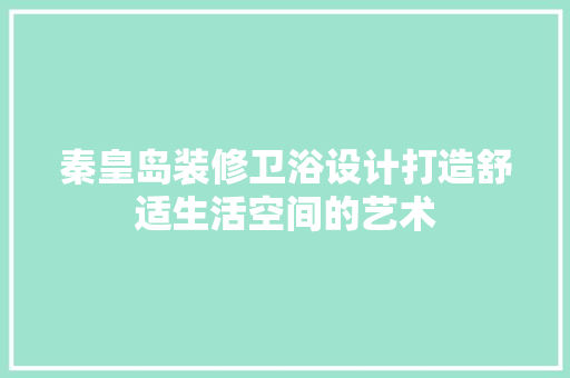 秦皇岛装修卫浴设计打造舒适生活空间的艺术