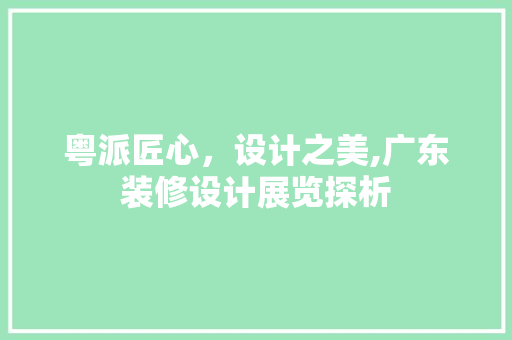 粤派匠心，设计之美,广东装修设计展览探析