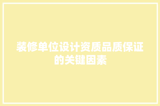 装修单位设计资质品质保证的关键因素