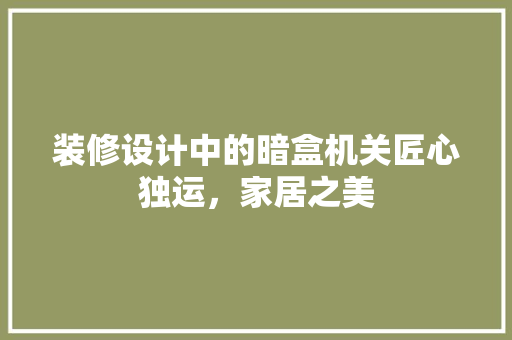 装修设计中的暗盒机关匠心独运，家居之美