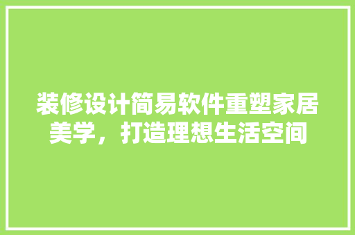 装修设计简易软件重塑家居美学，打造理想生活空间