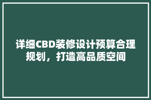 详细CBD装修设计预算合理规划，打造高品质空间