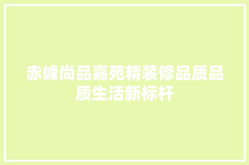赤峰尚品嘉苑精装修品质品质生活新标杆