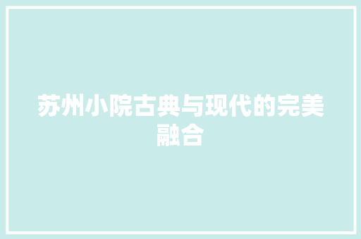 苏州小院古典与现代的完美融合