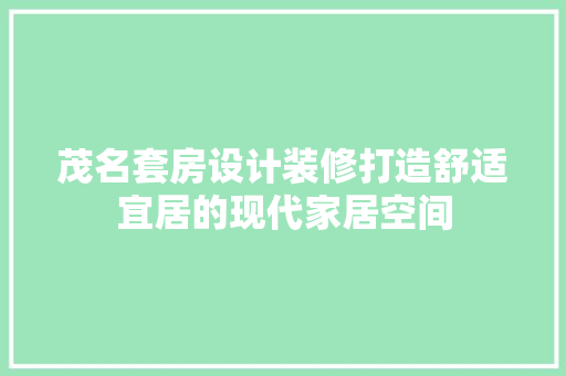茂名套房设计装修打造舒适宜居的现代家居空间  第1张