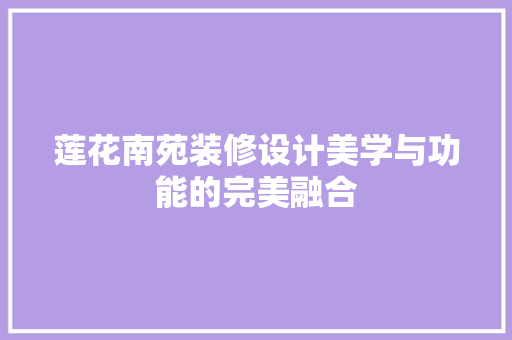 莲花南苑装修设计美学与功能的完美融合
