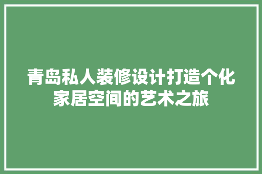 青岛私人装修设计打造个化家居空间的艺术之旅