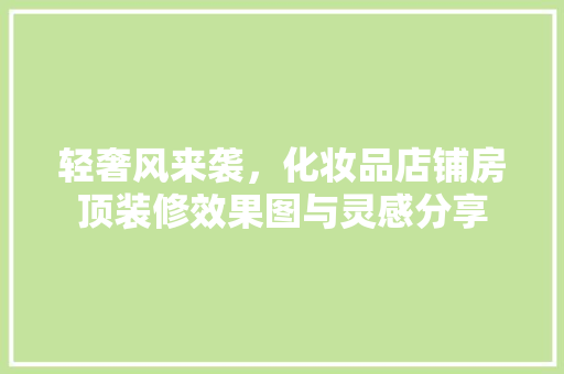 轻奢风来袭，化妆品店铺房顶装修效果图与灵感分享