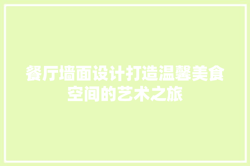 餐厅墙面设计打造温馨美食空间的艺术之旅