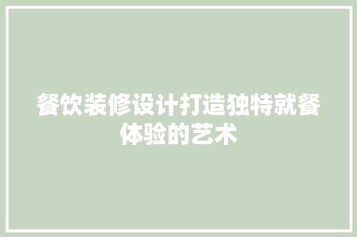 餐饮装修设计打造独特就餐体验的艺术
