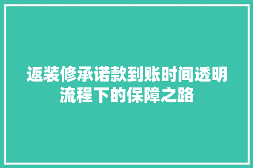 返装修承诺款到账时间透明流程下的保障之路