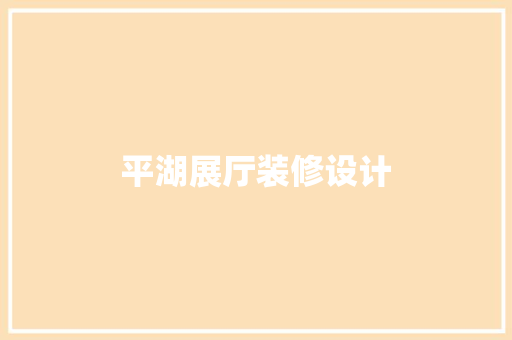 平湖展厅装修设计