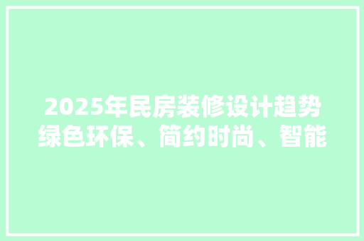 2025年民房装修设计趋势绿色环保、简约时尚、智能科技