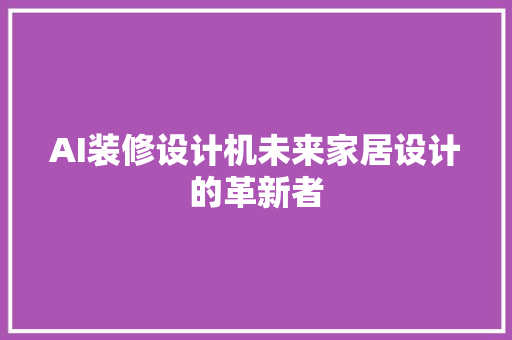 AI装修设计机未来家居设计的革新者