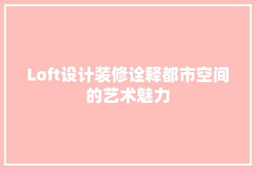 Loft设计装修诠释都市空间的艺术魅力