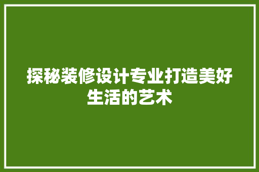 探秘装修设计专业打造美好生活的艺术