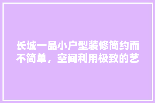 长城一品小户型装修简约而不简单,空间利用极致的艺术 第1张 长城一品小户型装修简约而不简单,空间利用极致的艺术 第1张