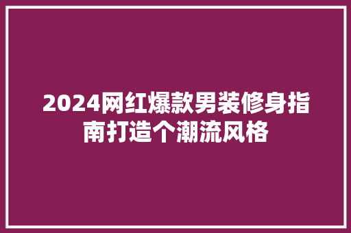 2024网红爆款男装修身指南打造个潮流风格 第1张 2024网红爆款男装修身指南打造个潮流风格 第1张