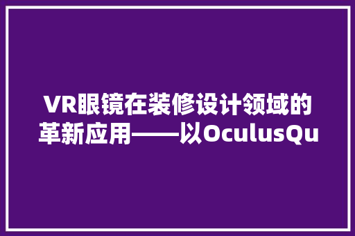VR眼镜在装修设计领域的革新应用——以OculusQuest2为例  第1张