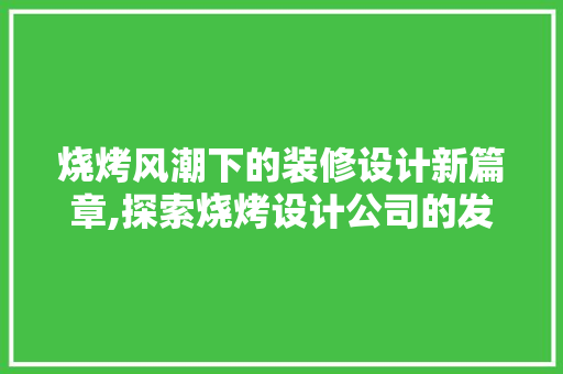 烧烤风潮下的装修设计新篇章,探索烧烤设计公司的发展之路