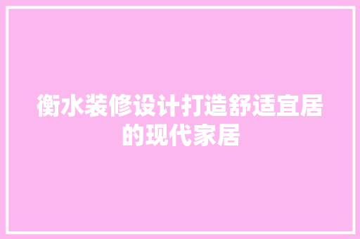 衡水装修设计打造舒适宜居的现代家居