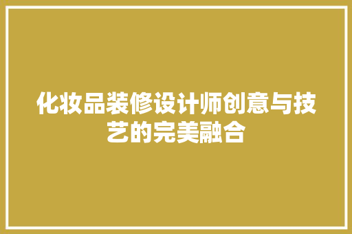 化妆品装修设计师创意与技艺的完美融合