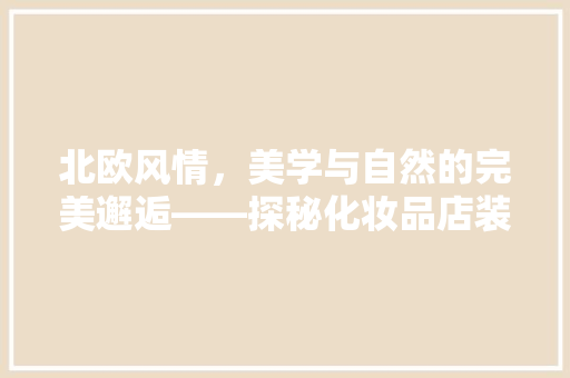 北欧风情,美学与自然的完美邂逅——探秘化妆品店装修新风尚 第1张 北欧风情,美学与自然的完美邂逅——探秘化妆品店装修新风尚 第1张