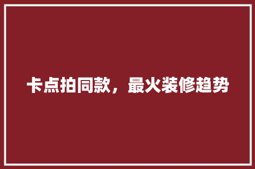 卡点拍同款,最火装修趋势 第1张 卡点拍同款,最火装修趋势 第1张