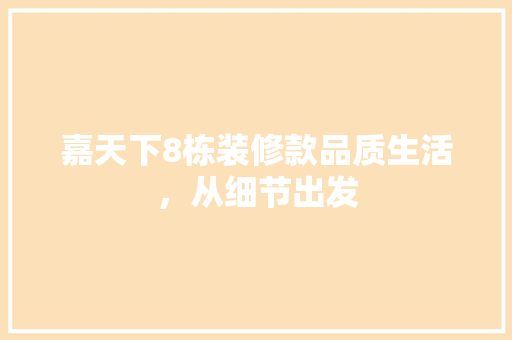 嘉天下8栋装修款品质生活,从细节出发 第1张 嘉天下8栋装修款品质生活,从细节出发 第1张