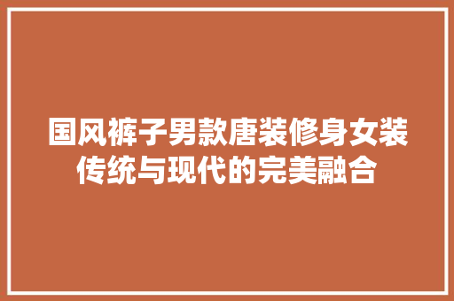 国风裤子男款唐装修身女装传统与现代的完美融合  第1张