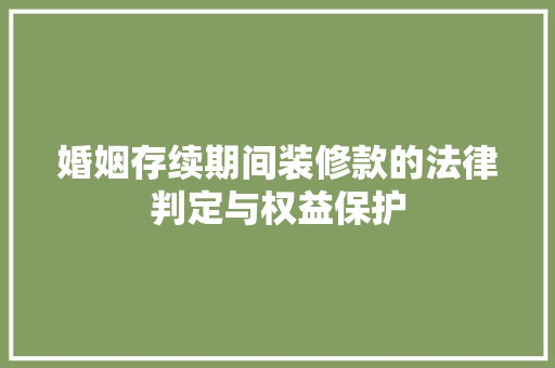 婚姻存续期间装修款的法律判定与权益保护  第1张
