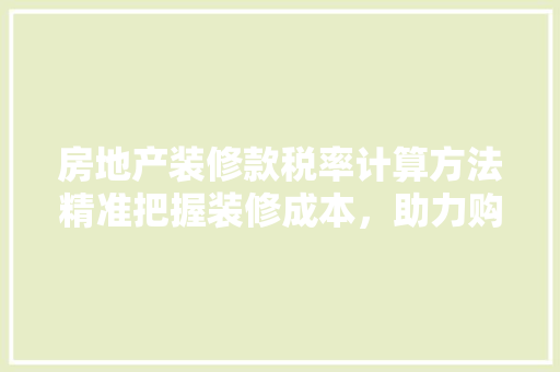 房地产装修款税率计算方法精准把握装修成本，助力购房决策