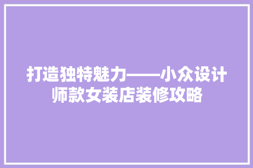打造独特魅力——小众设计师款女装店装修攻略