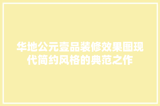 华地公元壹品装修效果图现代简约风格的典范之作  第1张