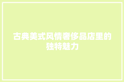 古典美式风情奢侈品店里的独特魅力  第1张