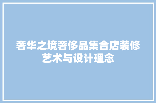 奢华之境奢侈品集合店装修艺术与设计理念  第1张