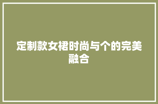 定制款女裙时尚与个的完美融合  第1张